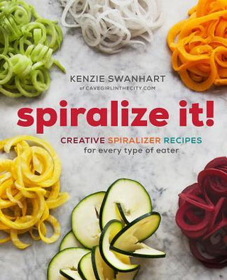 Spiralize It! - Creative Spiralizer Recipes For Every Type Of Eater