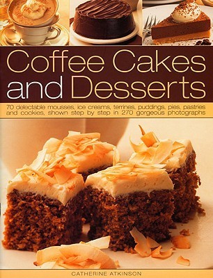 Coffee Cakes and Desserts: 70 Delectable Mousses, Ice Creams, Gateaux, Puddings, Pies, Pastries and Cookies, Shown Step by Step in 350 Gorgeous Photographs