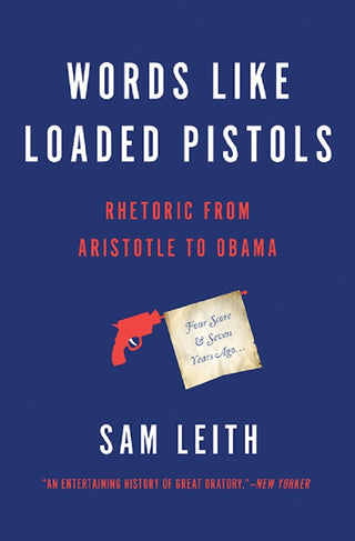 Words Like Loaded Pistols: Rhetoric From Aristotle to Obama