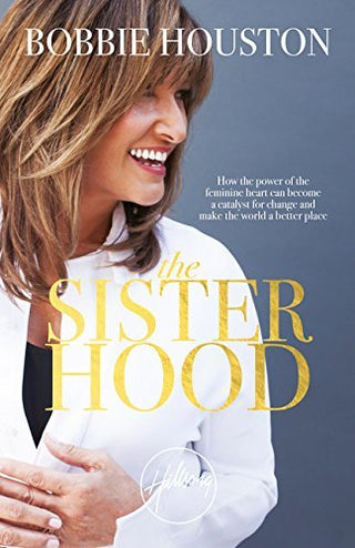 The Sisterhood : How the Power of the Feminine Heart Can Become a Catalyst for Change and Make the World a Better Place