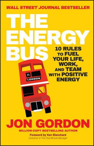 The Energy Bus : 10 Rules to Fuel Your Life, Work, and Team with Positive Energy