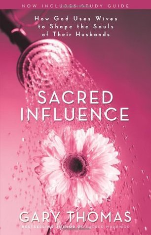 Sacred Influence : How God Uses Wives to Shape the Souls of Their Husbands