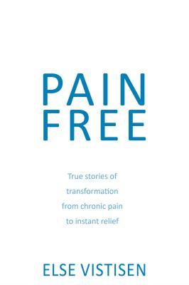 Pain Free - True Stories Of Transformation From Chronic Pain To Instant Relief