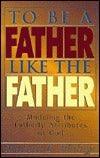 To Be a Father Like the Father : Modeling the Fatherly Attributes of God - Thryft