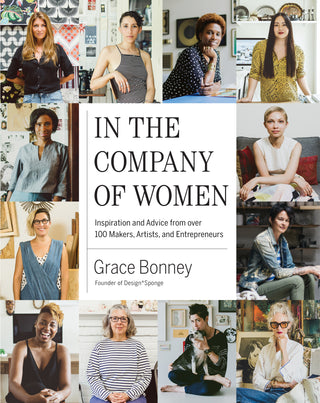 In the Company of Women : Inspiration and Advice from over 100 Makers, Artists, and Entrepreneurs