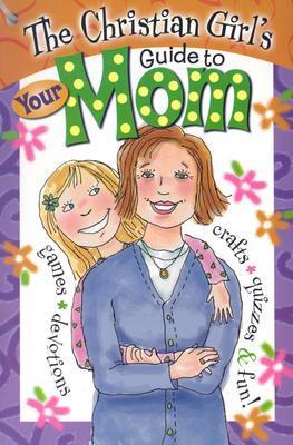 The Christian Girl's Guide to Your Mom