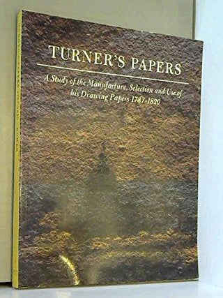 Turner's Papers: A Study of the Manufacture, Selection and Use of His Drawing Papers, 1787-1820 - Thryft