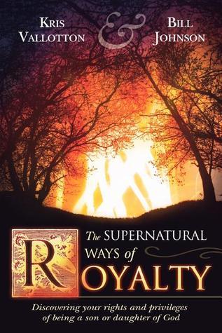 Supernatural Ways of Royalty: Discovering Your Rights and Privileges of Being a Son or Daughter of God