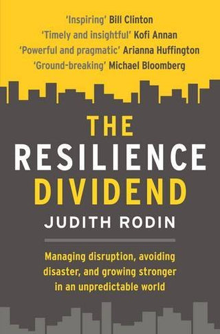 The Resilience Dividend : Managing disruption, avoiding disaster, and growing stronger in an unpredictable world