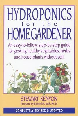 Hydroponics for the Home Gardener : An Easy-to-follow, Step-by-step Guide for Growing Healthy Vegetables, Herbs and House Plants without Soil