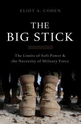 The Big Stick: The Limits of Soft Power & The Necessity of Military Force