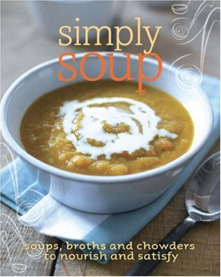 Simply Soup [Soups, Broths and Chowders to Nourish and Satisfy]