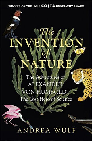 The Invention of Nature: The Adventures of Alexander Von Humboldt, the Lost Hero of Science