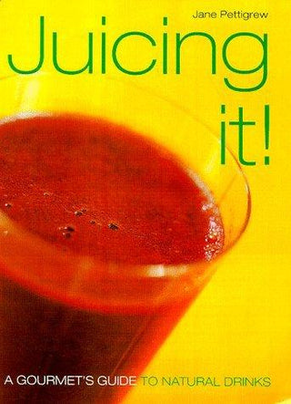 Juicing It! - A Gourmet's Guide To Natural Drinks