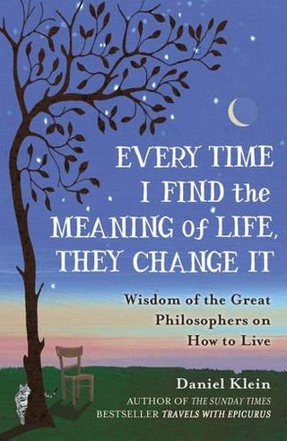 Every Time I Find the Meaning of Life, They Change It : Wisdom of the Great Philosophers on How to Live - Thryft