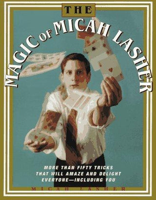 The Magic Of Micah Lasher - More Than 50 Tricks That Will Amaze And Delight Everyone - Including You