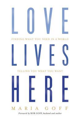 Love Lives Here: Finding What You Need in a World Telling You What You Want