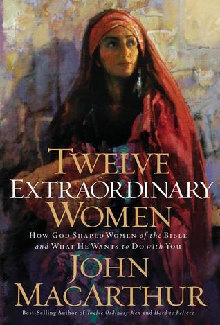 Twelve Extraordinary Women: How God Shaped Women of the Bible, and What He Wants to Do With You