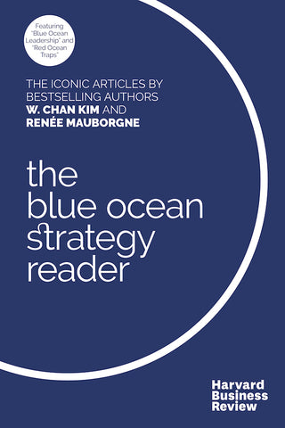 The W. Chan Kim and Renee Mauborgne Blue Ocean Strategy Reader : The iconic articles by bestselling authors W. Chan Kim and Renee Mauborgne