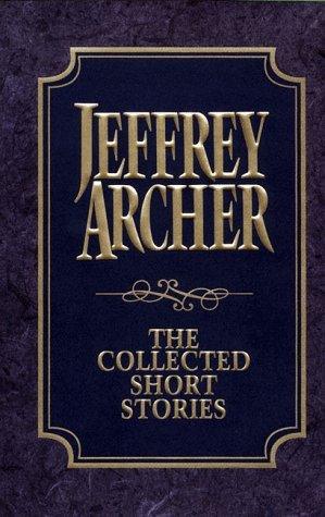 The Collected Short Stories : Jeffrey Archer's Previously Published Stories, Compiled for the First Time in One Definitive Volume - Thryft