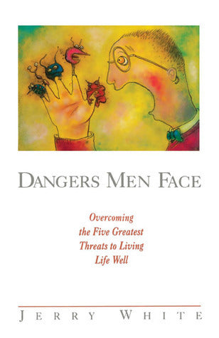 Dangers Men Face : Overcoming the Five Greatest Threats to Living Life Well