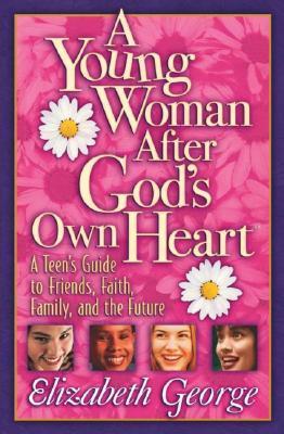 A Young Woman After God's Own Heart: A Teen's Guide to Friends, Faith, Family, and the Future