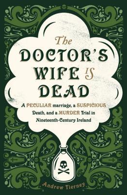 The Doctor's Wife Is Dead : The True Story of a Peculiar Marriage, a Suspicious Death, and the Murder Trial that Shocked Ireland