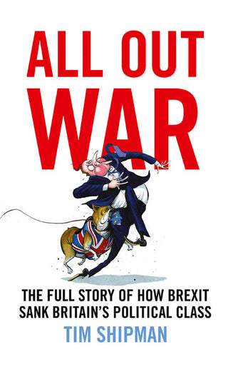 All Out War: The Full Story of How Brexit Sank Britain's Political Class