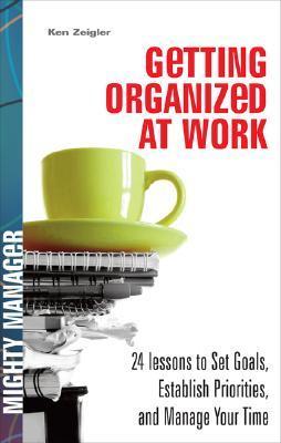 Getting Organized at Work: 24 Lessons to Set Goals, Establish Priorities, and Manage Your Time
