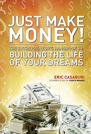 Just Make Money! The Entrepreneur's Handbook to Building the Life of Your Dreams