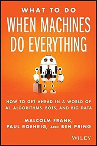 What To Do When Machines Do Everything : How to Get Ahead in a World of AI, Algorithms, Bots, and Big Data - Thryft