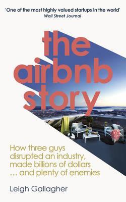 The Airbnb Story : How Three Guys Disrupted an Industry, Made Billions of Dollars ... and Plenty of Enemies
