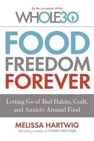 Food Freedom Forever : Letting go of bad habits, guilt and anxiety around food by the Co-Creator of the Whole30