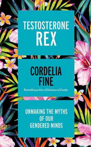 Testosterone Rex - Unmaking The Myths Of Our Gendered Minds