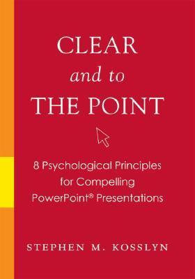 Clear and to the Point : 8 psychological principles for compelling PowerPoint presentations