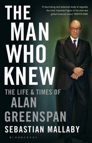 The Man Who Knew : The Life & Times of Alan Greenspan