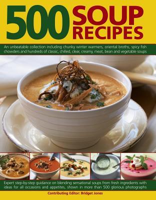 500 Soup Recipes : An Unbeatable Collection Including Chunky Winter Warmers, Oriental Broths, Spicy Fish Chowders and Hundreds of Classic, Clear, Chilled, Creamy, Meat, Bean and Vegetable Soups