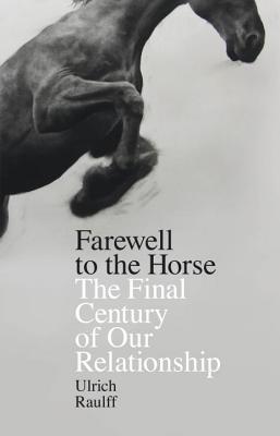Farewell to the Horse : The Final Century of Our Relationship