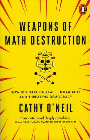 Weapons of Math Destruction: How Big Data Increases Inequality and Threatens Democracy