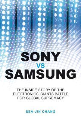 Sony Vs. Samsung: The Inside Story of the Electronics Giants' Battle for Global Supremacy