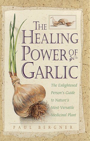 The Healing Power of Garlic : The Enlightened Person's Guide to Nature's Most Versatile Medicinal Plant