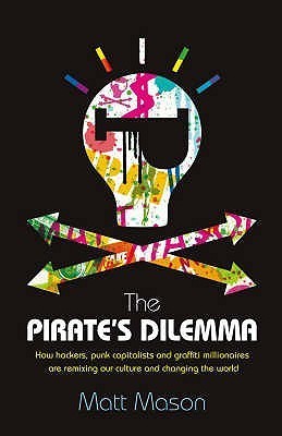 The Pirate's Dilemma: How Hackers, Punk Capitalists, Graffiti Millionaires and Other Youth Movements Are Remixing Our Culture and Changing Our World