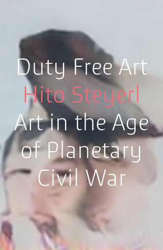 Duty Free Art : Art in the Age of Planetary Civil War