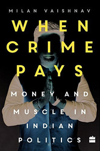 When Crime Pays : Money and Muscle in Indian Politics