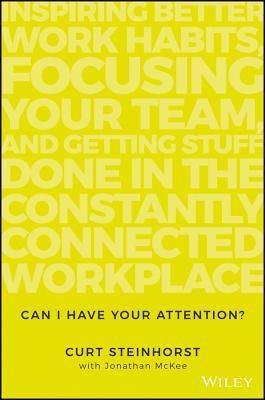 Can I Have Your Attention? : Inspiring Better Work Habits, Focusing Your Team, and Getting Stuff Done in the Constantly Connected Workplace - Thryft
