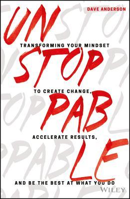 Unstoppable - Transforming Your Mindset To Create Change, Accelerate Results, And Be The Best At What You Do