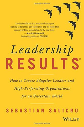 Leadership Results: How to Create Adaptive Leaders and High-Performing Organisations for an Uncertain World