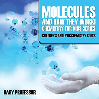 Molecules And How They Work! Chemistry For Kids Series - Children's Analytic Chemistry Books - Thryft