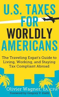 U.S. Taxes for Worldly Americans: The Traveling Expat's Guide to Living, Working, and Staying Tax Compliant Abroad