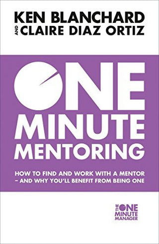 One Minute Mentoring : How to Find and Work with a Mentor - and Why You'Ll Benefit from Being One